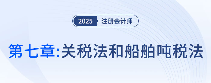 第七章關(guān)稅法和船舶噸稅法_2025年注會稅法搶學(xué)記憶樹