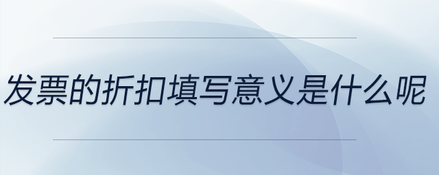 發(fā)票的折扣填寫意義是什么呢 發(fā)票的折扣填寫意義是什么呢