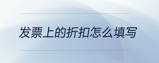 發(fā)票上的折扣怎么填寫 發(fā)票上的折扣怎么填寫