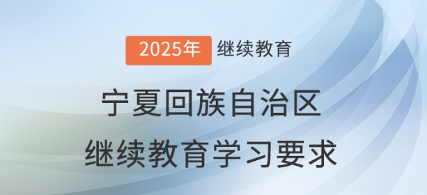 2025年寧夏回族自治區(qū)會(huì)計(jì)繼續(xù)教育學(xué)習(xí)要求