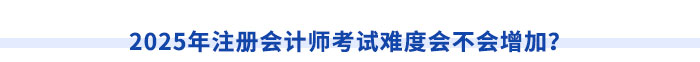 2025年注冊(cè)會(huì)計(jì)師考試難度會(huì)不會(huì)增加？