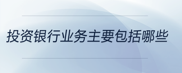 投資銀行業(yè)務(wù)主要包括哪些 投資銀行業(yè)務(wù)主要包括哪些