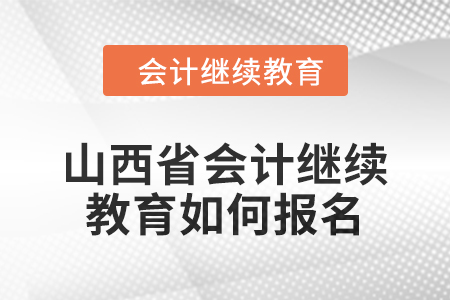 2024年山西省會計(jì)繼續(xù)教育如何報(bào)名？