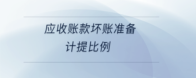 應(yīng)收賬款壞賬準(zhǔn)備計提比例