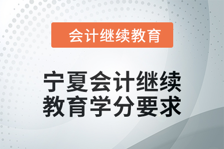 2025年寧夏會計繼續(xù)教育學(xué)分要求 2025年寧夏會計繼續(xù)教育學(xué)分要求