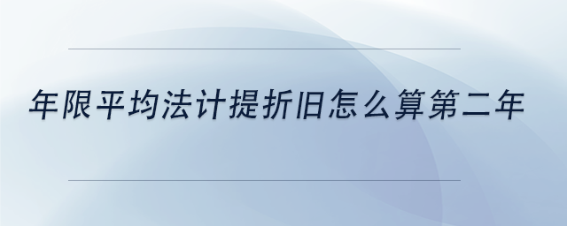 中級會計年限平均法計提折舊怎么算第二年 中級會計年限平均法計提折舊怎么算第二年