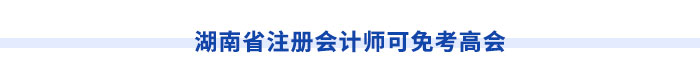 湖南省注冊(cè)會(huì)計(jì)師可免考高會(huì)