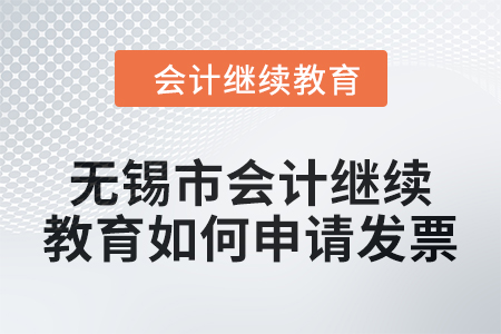 2024年無錫市會計繼續(xù)教育如何申請發(fā)票？