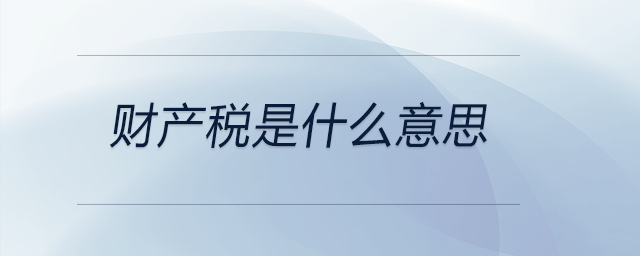 財(cái)產(chǎn)稅是什么意思