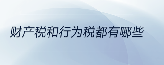 財產(chǎn)稅和行為稅都有哪些