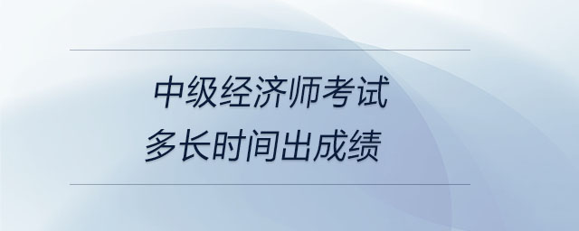 中級經(jīng)濟師考試多長時間出成績