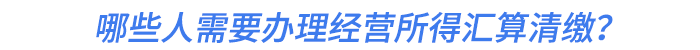 哪些人需要辦理經(jīng)營(yíng)所得匯算清繳？