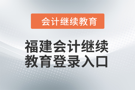 2025年福建會計人員繼續(xù)教育網(wǎng)登錄入口