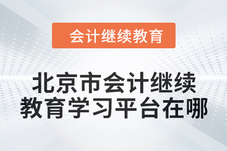 2024年北京市會(huì)計(jì)人員繼續(xù)教育學(xué)習(xí)平臺(tái)在哪？