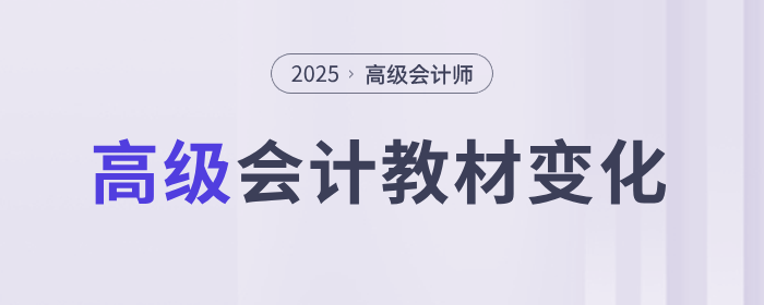 備考速看！2025年高級(jí)會(huì)計(jì)實(shí)務(wù)教材各章節(jié)變化