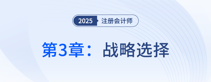 第三章戰(zhàn)略選擇①_25年注冊會計師戰(zhàn)略搶學(xué)記憶樹 第三章戰(zhàn)略選擇①_25年注冊會計師戰(zhàn)略搶學(xué)記憶樹