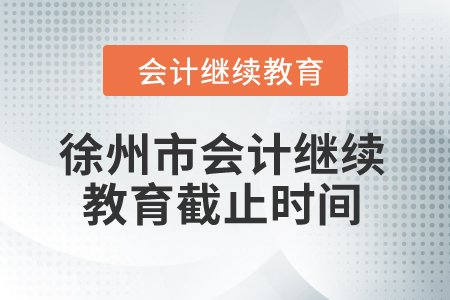 2024年徐州市會計人員繼續(xù)教育截止時間 2024年徐州市會計人員繼續(xù)教育截止時間