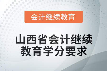 2024年度山西省會(huì)計(jì)繼續(xù)教育學(xué)分要求 2024年度山西省會(huì)計(jì)繼續(xù)教育學(xué)分要求