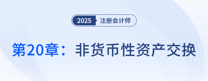 第二十章非貨幣性資產(chǎn)交換_25年注冊會計師會計搶學(xué)記憶樹 第二十章非貨幣性資產(chǎn)交換_25年注冊會計師會計搶學(xué)記憶樹