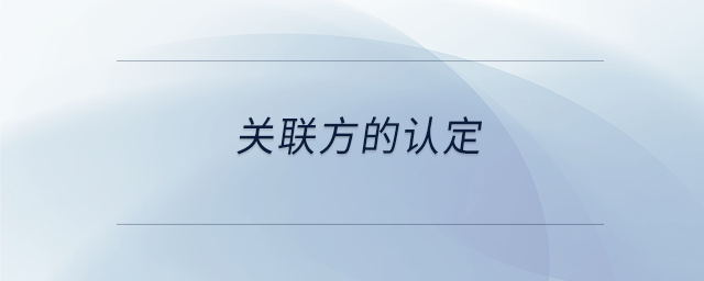關(guān)聯(lián)方的認(rèn)定 關(guān)聯(lián)方的認(rèn)定