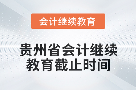 2025年貴州省會計繼續(xù)教育截止時間 2025年貴州省會計繼續(xù)教育截止時間