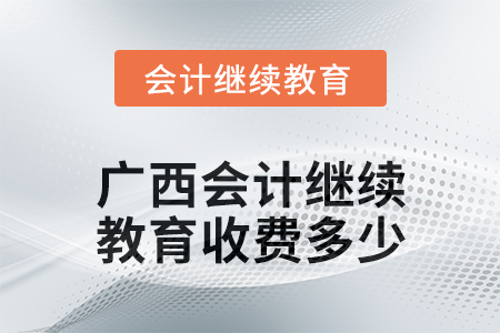 2024年廣西會計(jì)人員繼續(xù)教育收費(fèi)多少？