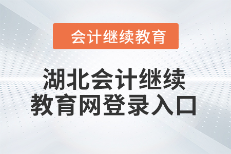 2025年湖北會計繼續(xù)教育網(wǎng)登錄入口 2025年湖北會計繼續(xù)教育網(wǎng)登錄入口