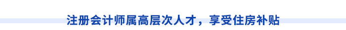 注冊會計師屬高層次人才，享受住房補貼