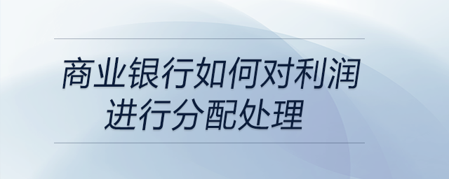 商業(yè)銀行如何對利潤進行分配處理