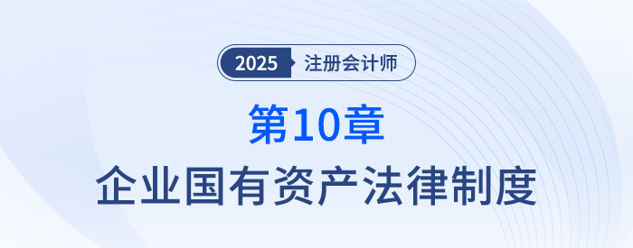 第十章企業(yè)國有資產(chǎn)法律制度_25年注冊會計師經(jīng)濟法搶學記憶樹 第十章企業(yè)國有資產(chǎn)法律制度_25年注冊會計師經(jīng)濟法搶學記憶樹