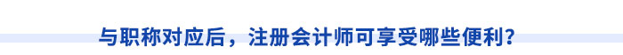 與職稱對(duì)應(yīng)后，注冊(cè)會(huì)計(jì)師可享受哪些便利？