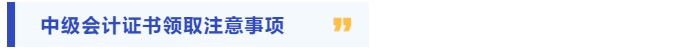 中級(jí)會(huì)計(jì)證書領(lǐng)取注意事項(xiàng)