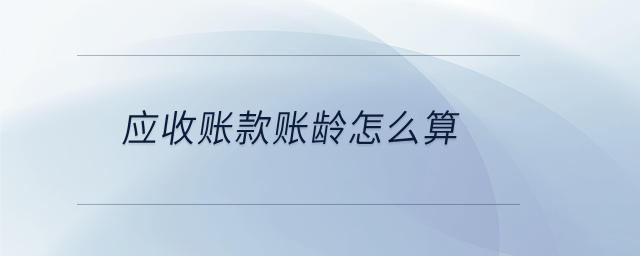 應收賬款賬齡怎么算