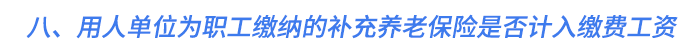 八、用人單位為職工繳納的補(bǔ)充養(yǎng)老保險(xiǎn)是否計(jì)入繳費(fèi)工資