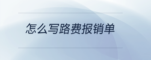 怎么寫路費(fèi)報(bào)銷單 怎么寫路費(fèi)報(bào)銷單
