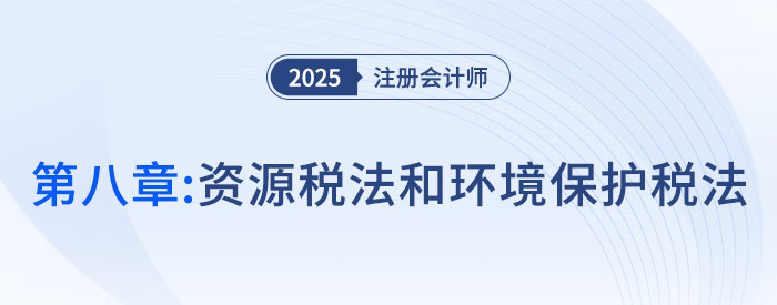 第八章資源稅法和環(huán)境保護稅法_2025年注會稅法搶學記憶樹