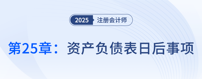 第二十五章資產(chǎn)負(fù)債表日后事項(xiàng)_25年注冊(cè)會(huì)計(jì)師會(huì)計(jì)搶學(xué)記憶樹 第二十五章資產(chǎn)負(fù)債表日后事項(xiàng)_25年注冊(cè)會(huì)計(jì)師會(huì)計(jì)搶學(xué)記憶樹
