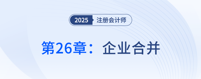 第二十六章企業(yè)合并_25年注冊會計師會計搶學(xué)記憶樹 第二十六章企業(yè)合并_25年注冊會計師會計搶學(xué)記憶樹