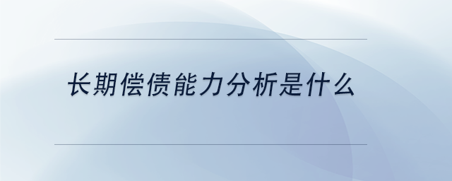 中級會計長期償債能力分析是什么 中級會計長期償債能力分析是什么