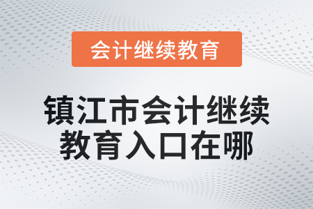 2024年鎮(zhèn)江市會計繼續(xù)教育入口在哪？