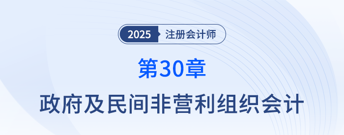 第三十章政府及民間非營(yíng)利組織會(huì)計(jì)_25年注冊(cè)會(huì)計(jì)師會(huì)計(jì)搶學(xué)記憶樹(shù) 第三十章政府及民間非營(yíng)利組織會(huì)計(jì)_25年注冊(cè)會(huì)計(jì)師會(huì)計(jì)搶學(xué)記憶樹(shù)
