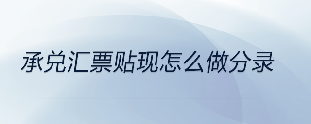承兌匯票貼現(xiàn)怎么做分錄 承兌匯票貼現(xiàn)怎么做分錄