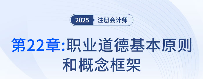 第二十二章職業(yè)道德基本原則和概念框架_2025年注會(huì)審計(jì)搶學(xué)記憶樹