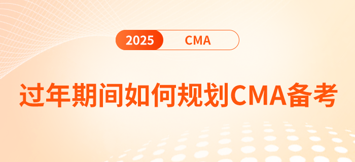 過年期間如何規(guī)劃cma備考 過年期間如何規(guī)劃cma備考
