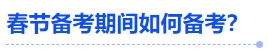 中級會計春節(jié)備考期間如何備考？