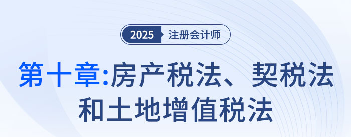 第十章房產(chǎn)稅法、契稅法和土地增值稅法_2025年注會(huì)稅法搶學(xué)記憶樹(shù)