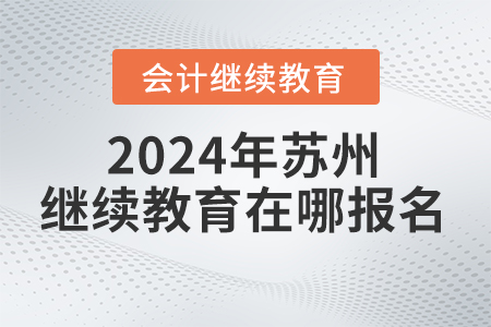 2024年蘇州會計繼續(xù)教育在哪報名？