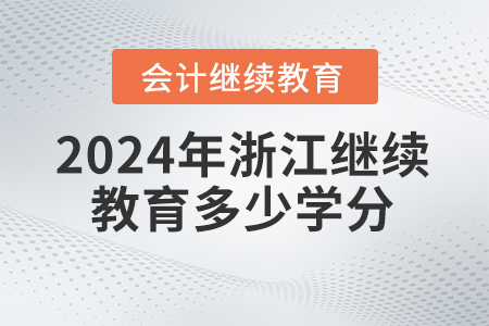 2024年浙江省會計人員繼續(xù)教育要求多少學(xué)分？