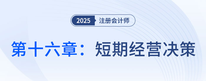 第十六章短期經(jīng)營決策章_2025年CPA財(cái)管搶學(xué)記憶樹 第十六章短期經(jīng)營決策章_2025年CPA財(cái)管搶學(xué)記憶樹