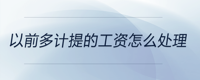 以前多計(jì)提的工資怎么處理 以前多計(jì)提的工資怎么處理